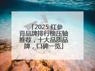 2025 红参膏品牌排行榜压轴推荐，十大品质品牌，口碑一览