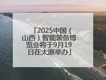 2025中国（山西）智能装备博览会将于9月19日在太原举办