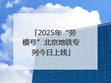 2025年“劳模号”北京地铁专列今日上线