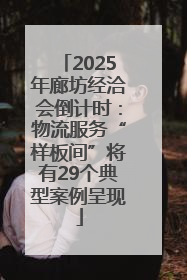 2025年廊坊经洽会倒计时：物流服务“样板间”将有29个典型案例呈现