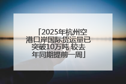 2025年杭州空港口岸国际货运量已突破10万吨 较去年同期提前一周
