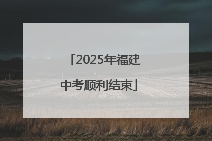 2025年福建中考顺利结束