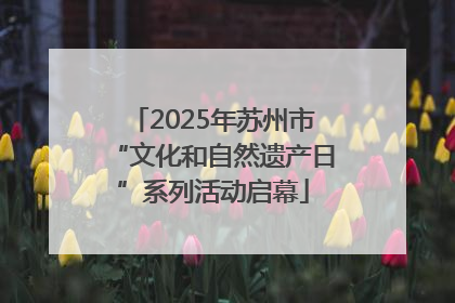 2025年苏州市“文化和自然遗产日”系列活动启幕