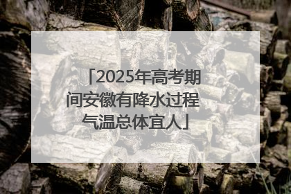 2025年高考期间安徽有降水过程 气温总体宜人
