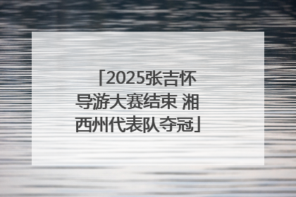 2025张吉怀导游大赛结束 湘西州代表队夺冠