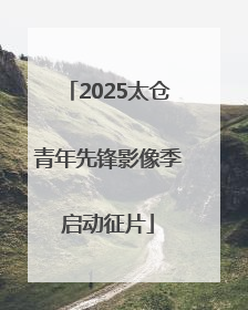 2025太仓青年先锋影像季启动征片