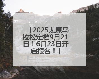 2025太原马拉松定档9月21日！6月23日开启报名！