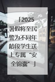 2025暑假将至民警为不同年龄段学生送上专属“安全锦囊”