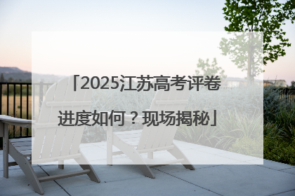 2025江苏高考评卷进度如何？现场揭秘