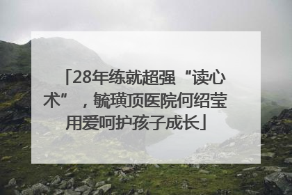 28年练就超强“读心术”，毓璜顶医院何绍莹用爱呵护孩子成长