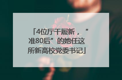 4位厅干履新，“准80后”的她任这所新高校党委书记