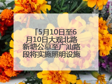 5月10日至6月10日大观北路新塘公墓至广汕路段将实施照明设施改造施工