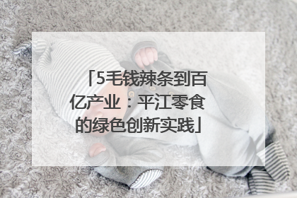 5毛钱辣条到百亿产业：平江零食的绿色创新实践