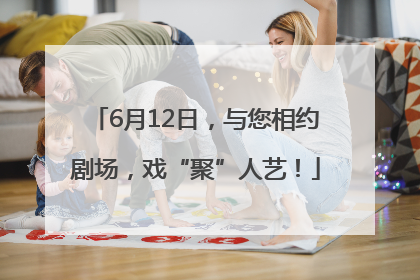 6月12日，与您相约剧场，戏“聚”人艺！