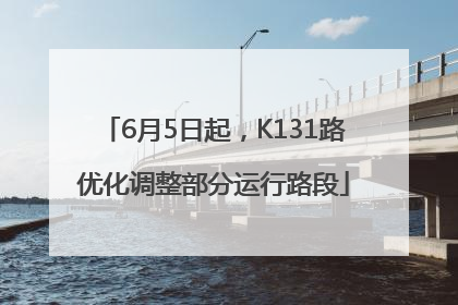 6月5日起，K131路优化调整部分运行路段