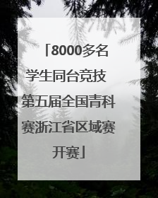 8000多名学生同台竞技 第五届全国青科赛浙江省区域赛开赛