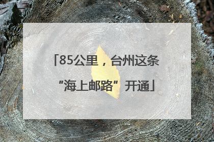 85公里，台州这条“海上邮路”开通