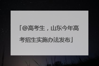 @高考生，山东今年高考招生实施办法发布