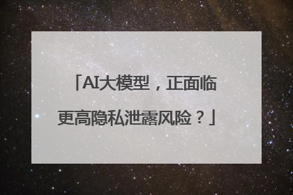 AI大模型，正面临更高隐私泄露风险？