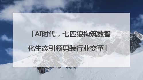 AI时代，七匹狼构筑数智化生态引领男装行业变革