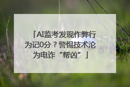AI监考发现作弊行为记0分？警惕技术沦为电诈“帮凶”